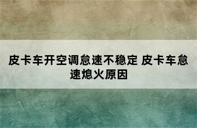 皮卡车开空调怠速不稳定 皮卡车怠速熄火原因